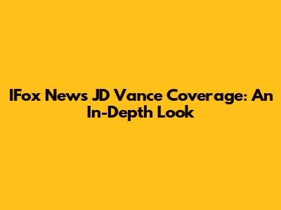 IFox News' JD Vance Coverage: An In-Depth Look