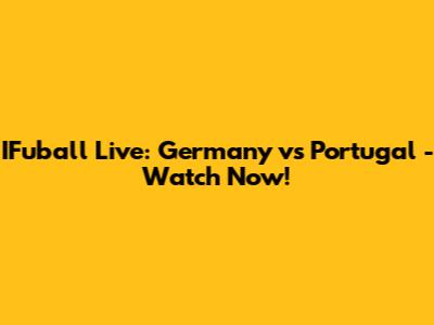 IFuball Live: Germany vs Portugal - Watch Now!