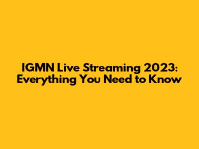 IGMN Live Streaming 2023: Everything You Need to Know