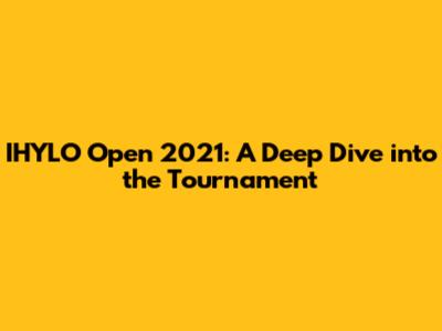 IHYLO Open 2021: A Deep Dive into the Tournament