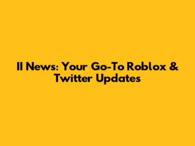 II News: Your Go-To Roblox & Twitter Updates