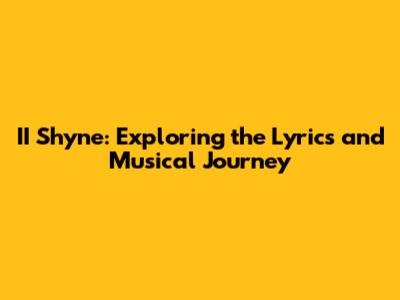 II Shyne: Exploring the Lyrics and Musical Journey