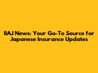 IIAJ News: Your Go-To Source for Japanese Insurance Updates