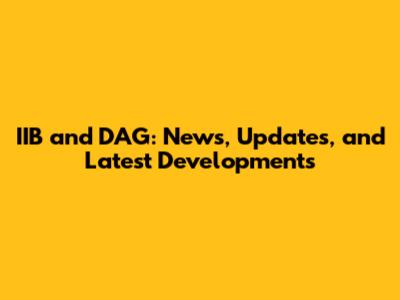 IIB and DAG: News, Updates, and Latest Developments