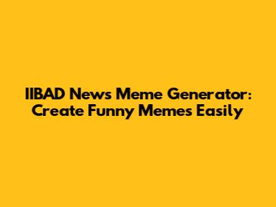 IIBAD News Meme Generator: Create Funny Memes Easily
