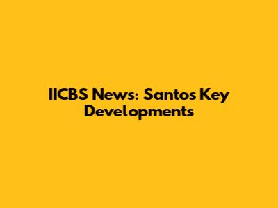 IICBS News: Santos' Key Developments