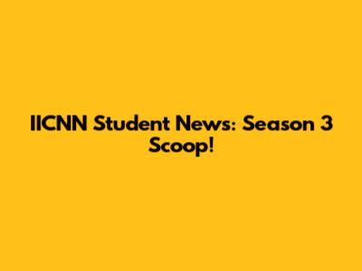 IICNN Student News: Season 3 Scoop!