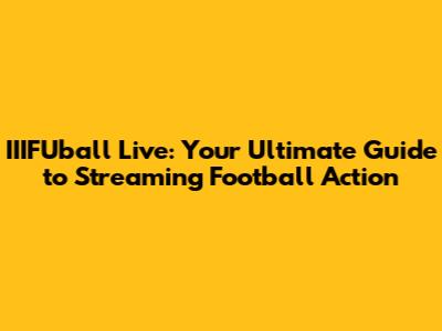 IIIFUball Live: Your Ultimate Guide to Streaming Football Action