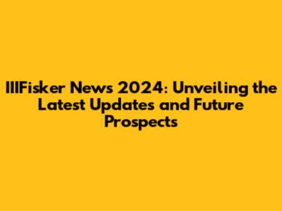 IIIFisker News 2024: Unveiling the Latest Updates and Future Prospects