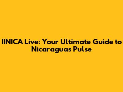 IINICA Live: Your Ultimate Guide to Nicaragua's Pulse