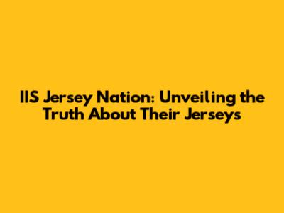 IIS Jersey Nation: Unveiling the Truth About Their Jerseys