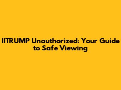 IITRUMP Unauthorized: Your Guide to Safe Viewing