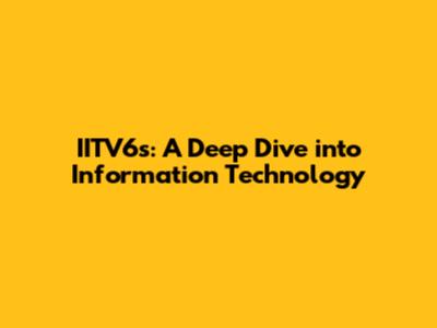 IITV6s: A Deep Dive into Information Technology