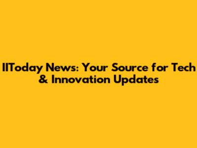 IIToday News: Your Source for Tech & Innovation Updates