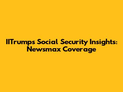 IITrump's Social Security Insights: Newsmax Coverage