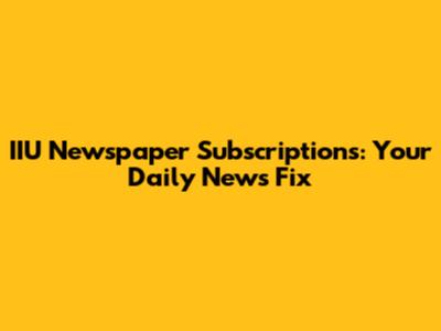 IIU Newspaper Subscriptions: Your Daily News Fix