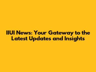 IIUI News: Your Gateway to the Latest Updates and Insights