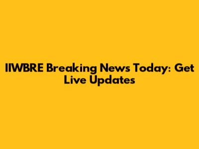 IIWBRE Breaking News Today: Get Live Updates