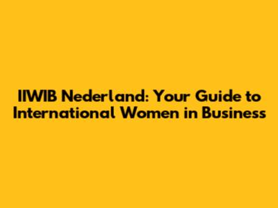IIWIB Nederland: Your Guide to International Women in Business