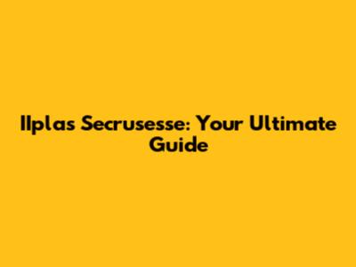 IIplas Secrusesse: Your Ultimate Guide