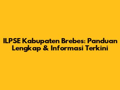 ILPSE Kabupaten Brebes: Panduan Lengkap & Informasi Terkini