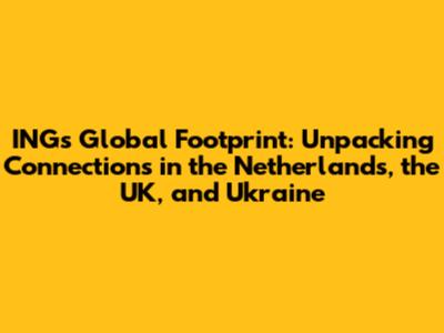 ING's Global Footprint: Unpacking Connections in the Netherlands, the UK, and Ukraine