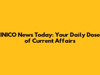 INICO News Today: Your Daily Dose of Current Affairs