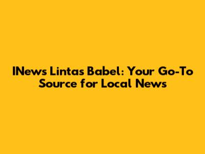 INews Lintas Babel: Your Go-To Source for Local News