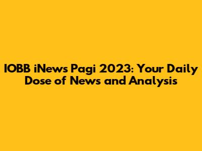 IOBB iNews Pagi 2023: Your Daily Dose of News and Analysis