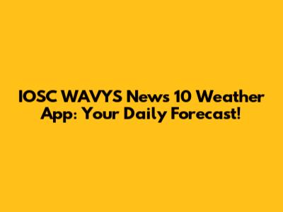 IOSC WAVYS News 10 Weather App: Your Daily Forecast!
