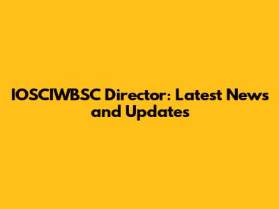 IOSCIWBSC Director: Latest News and Updates