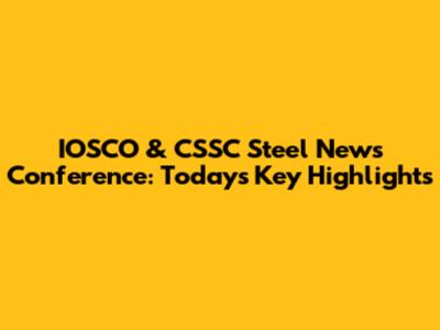 IOSCO & CSSC Steel News Conference: Today's Key Highlights