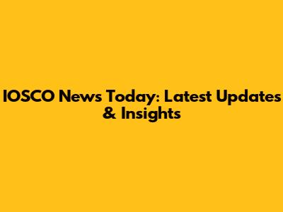 IOSCO News Today: Latest Updates & Insights