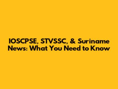 IOSCPSE, STVSSC, & Suriname News: What You Need to Know