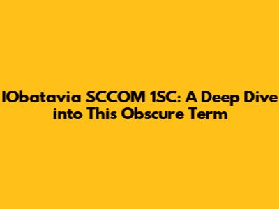 IObatavia SCCOM 1SC: A Deep Dive into This Obscure Term
