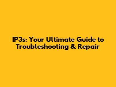 IP3s: Your Ultimate Guide to Troubleshooting & Repair