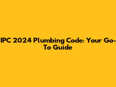 IPC 2024 Plumbing Code: Your Go-To Guide