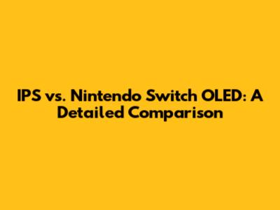 IPS vs. Nintendo Switch OLED: A Detailed Comparison