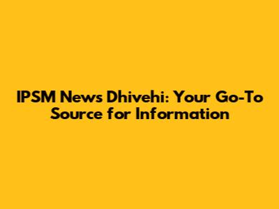 IPSM News Dhivehi: Your Go-To Source for Information