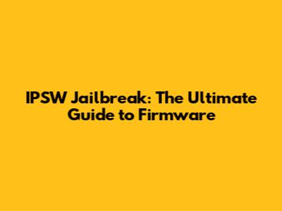 IPSW Jailbreak: The Ultimate Guide to Firmware