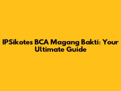 IPSikotes BCA Magang Bakti: Your Ultimate Guide