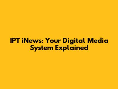 IPT iNews: Your Digital Media System Explained