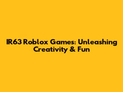 IR63 Roblox Games: Unleashing Creativity & Fun