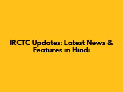 IRCTC Updates: Latest News & Features in Hindi