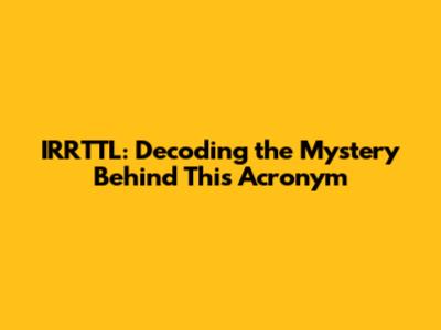 IRRTTL: Decoding the Mystery Behind This Acronym