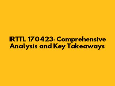 IRTTL 170423: Comprehensive Analysis and Key Takeaways