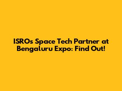 ISRO's Space Tech Partner at Bengaluru Expo: Find Out!