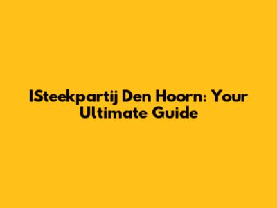 ISteekpartij Den Hoorn: Your Ultimate Guide