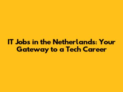 IT Jobs in the Netherlands: Your Gateway to a Tech Career
