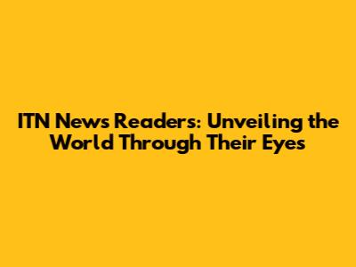ITN News Readers: Unveiling the World Through Their Eyes